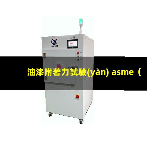 油漆附著力試驗(yàn) asme（油漆附著力第三方檢測(cè)報(bào)告）